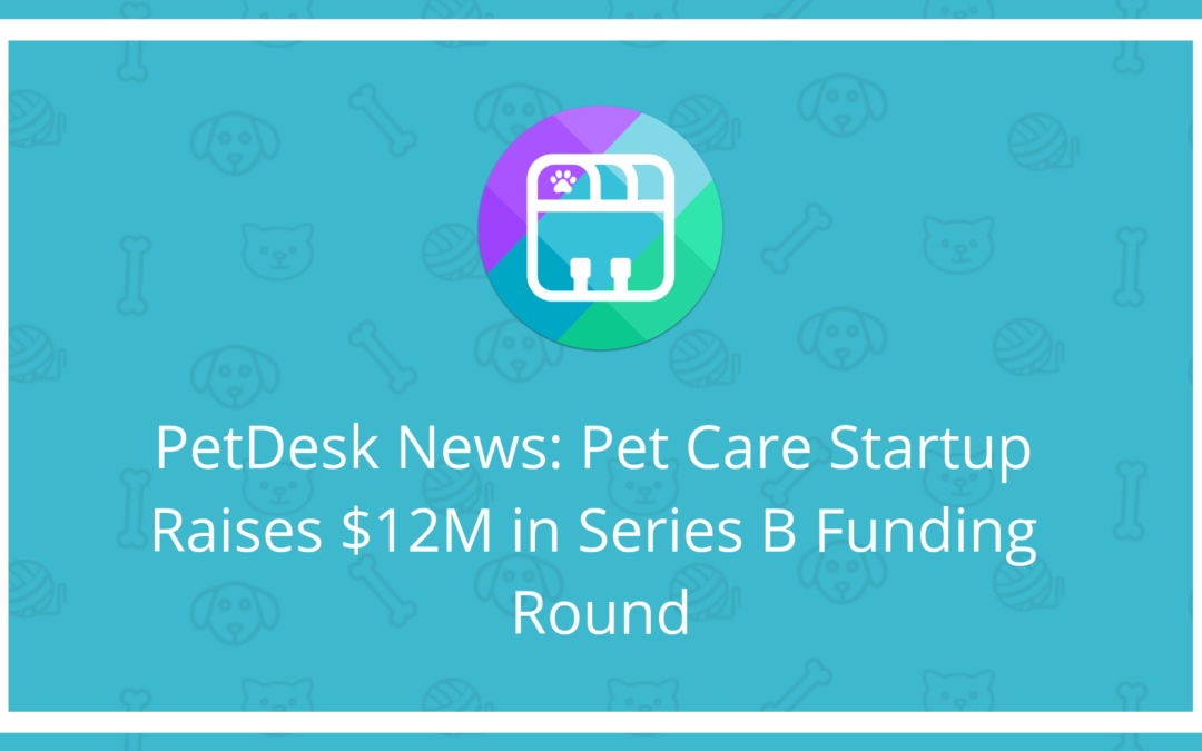 PetDesk News: Pet Care Startup Raises $12M in Series B Funding Round