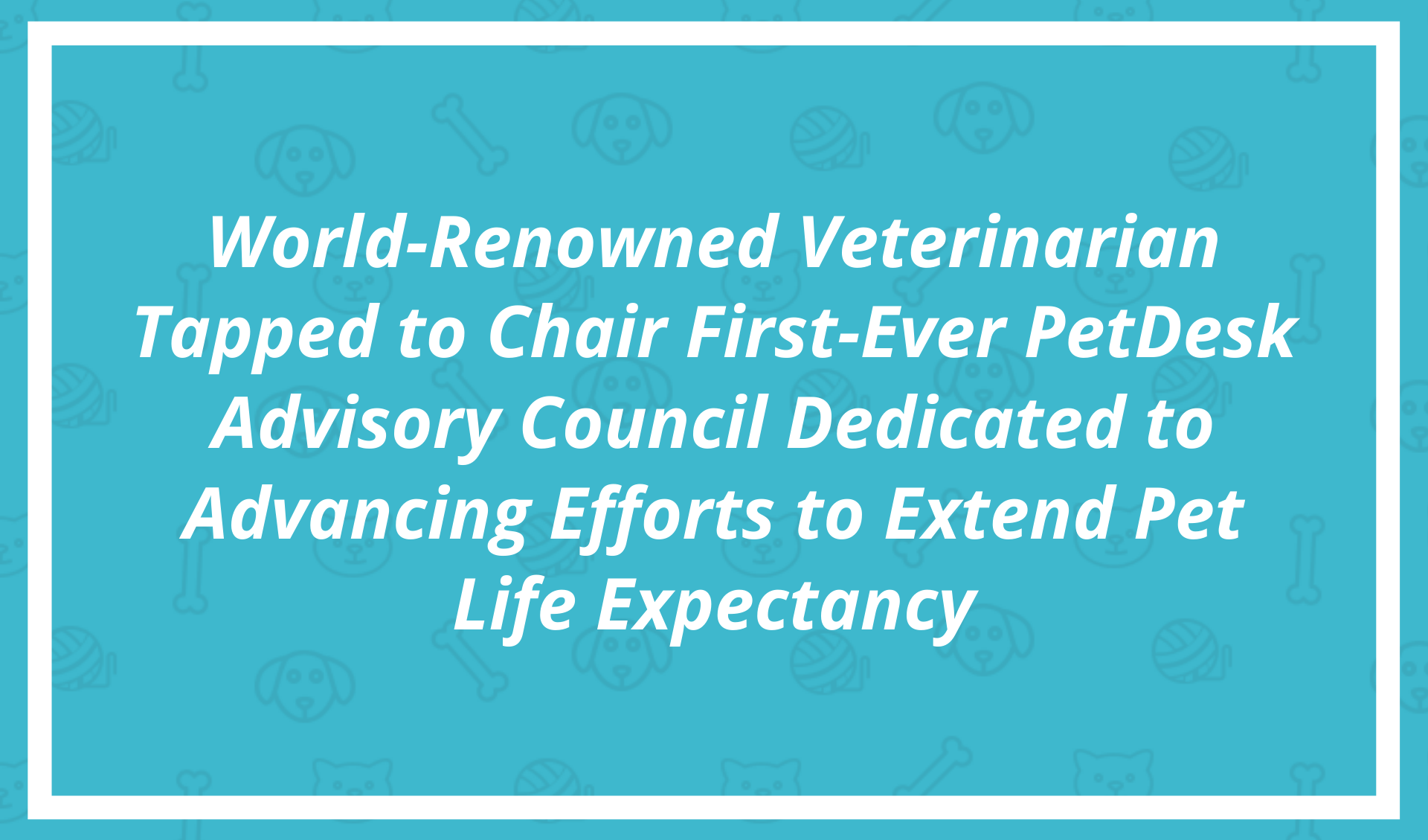 World-Renowned Veterinarian Tapped to Chair First-Ever PetDesk Advisory Council Dedicated to Advancing Efforts to Extend Pet Life Expectancy