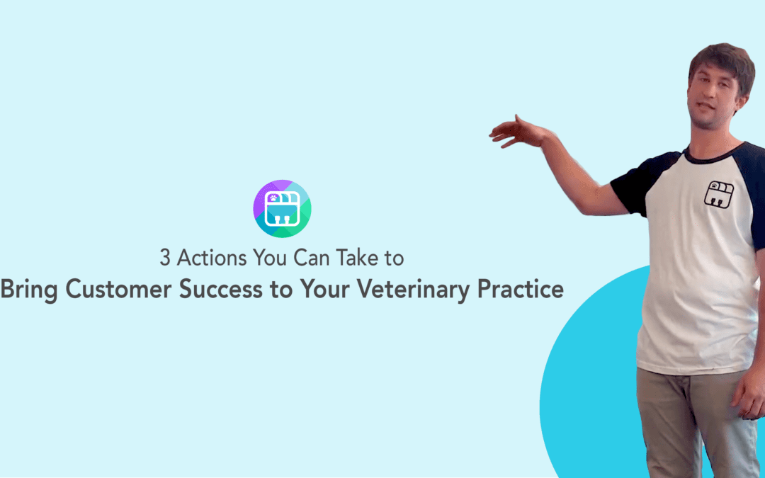 3 Actions You Can Take to Bring Customer Success to Your Veterinary Practice