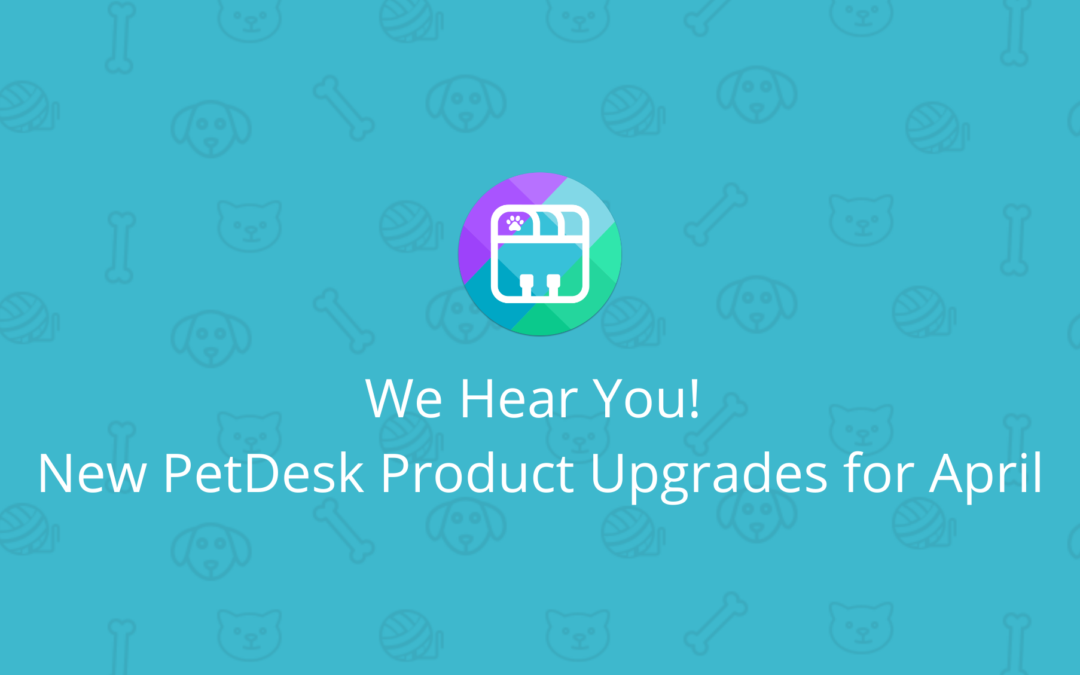 We Hear You! New PetDesk Product Upgrades