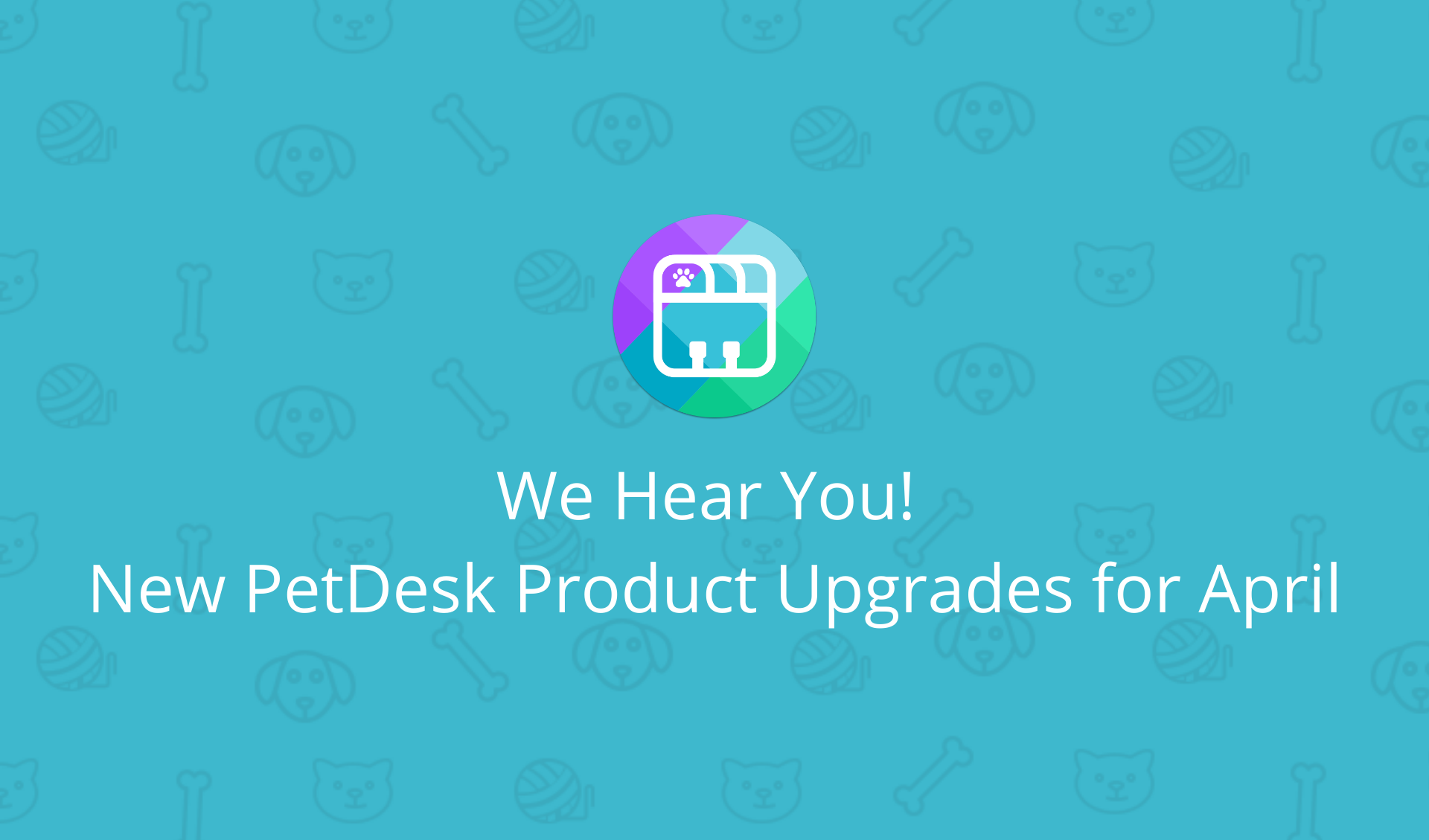 We Hear You! New PetDesk Product Upgrades